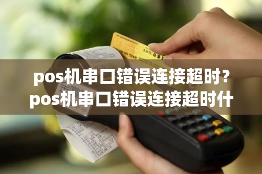 pos机串口错误连接超时？pos机串口错误连接超时什么意思