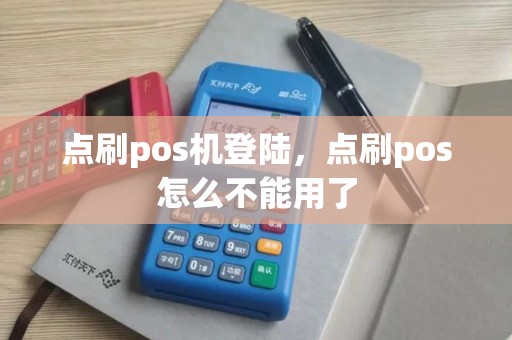点刷pos机登陆，点刷pos怎么不能用了