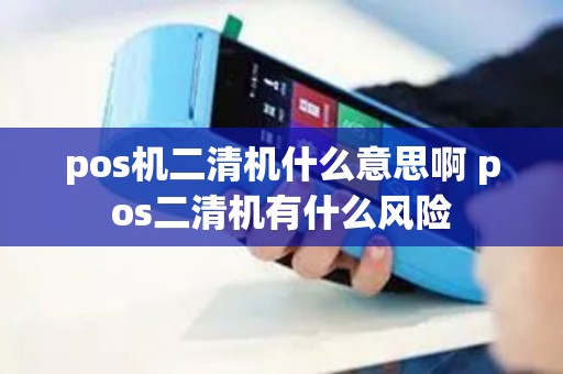 pos机二清机什么意思啊 pos二清机有什么风险
