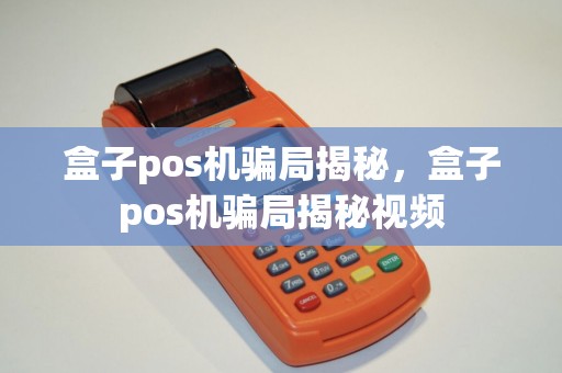 盒子pos机骗局揭秘，盒子pos机骗局揭秘视频