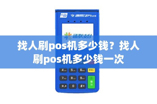 找人刷pos机多少钱？找人刷pos机多少钱一次