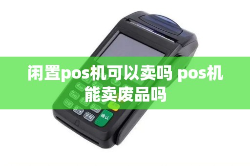 闲置pos机可以卖吗 pos机能卖废品吗