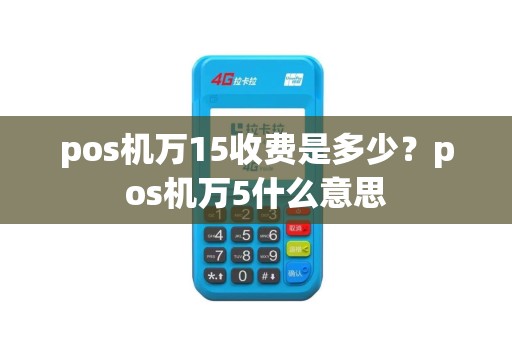pos机万15收费是多少？pos机万5什么意思