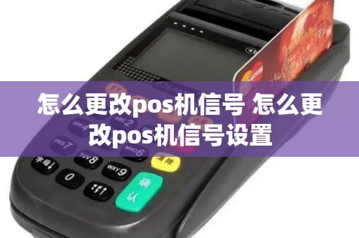 怎么更改pos机信号 怎么更改pos机信号设置