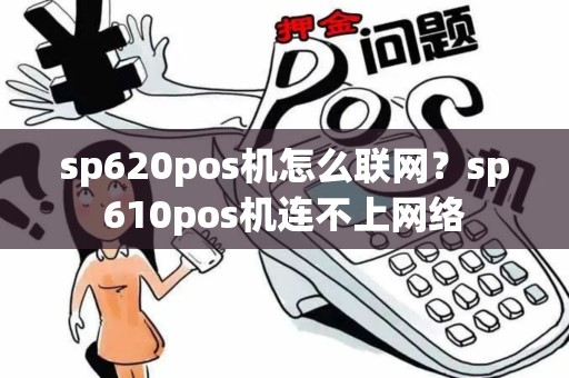 sp620pos机怎么联网？sp610pos机连不上网络