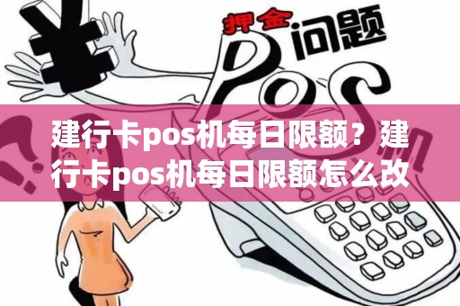 建行卡pos机每日限额？建行卡pos机每日限额怎么改