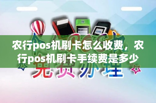 农行pos机刷卡怎么收费，农行pos机刷卡手续费是多少