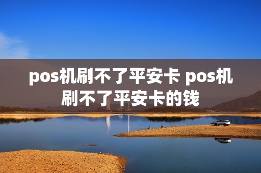 pos机刷不了平安卡 pos机刷不了平安卡的钱