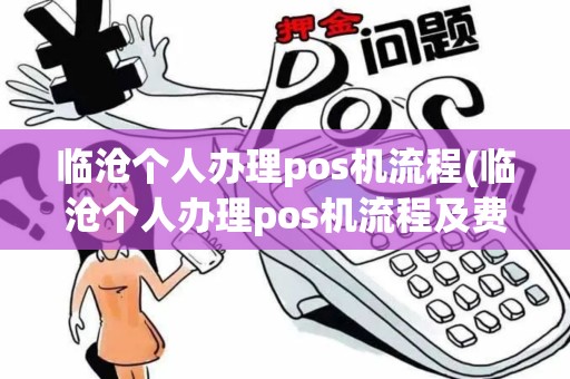 临沧个人办理pos机流程(临沧个人办理pos机流程及费用)