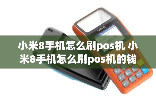 小米8手机怎么刷pos机 小米8手机怎么刷pos机的钱