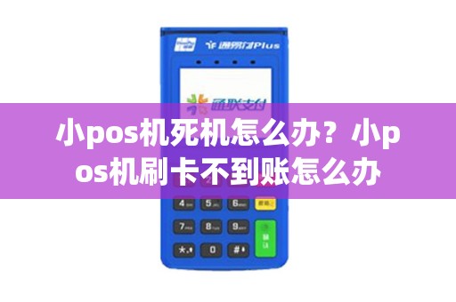 小pos机死机怎么办？小pos机刷卡不到账怎么办