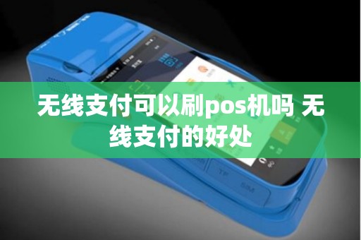 无线支付可以刷pos机吗 无线支付的好处