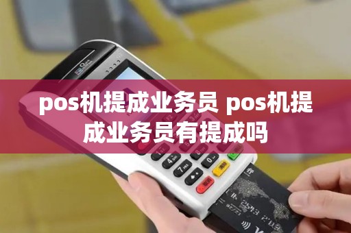 pos机提成业务员 pos机提成业务员有提成吗