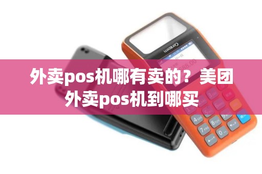 外卖pos机哪有卖的？美团外卖pos机到哪买
