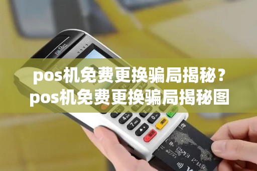 pos机免费更换骗局揭秘？pos机免费更换骗局揭秘图片