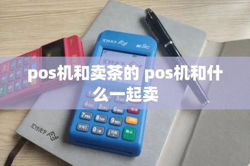 pos机和卖茶的 pos机和什么一起卖