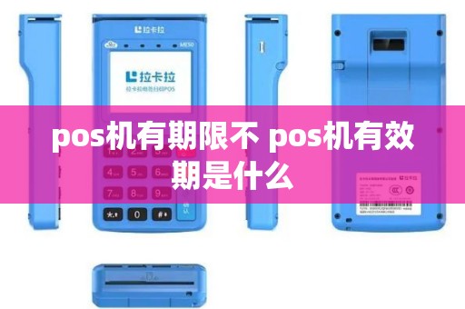 pos机有期限不 pos机有效期是什么