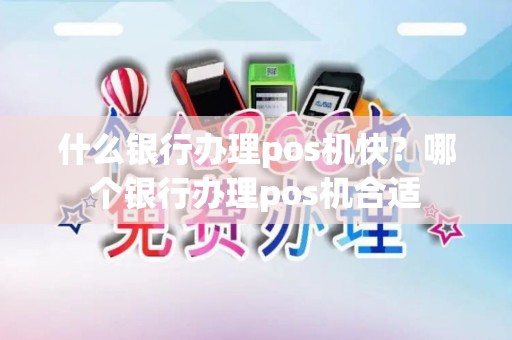什么银行办理pos机快？哪个银行办理pos机合适