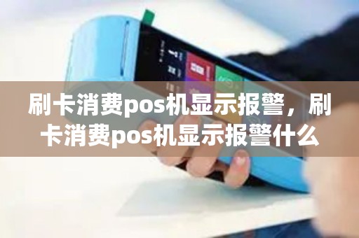 刷卡消费pos机显示报警，刷卡消费pos机显示报警什么意思