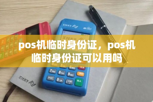 pos机临时身份证，pos机临时身份证可以用吗