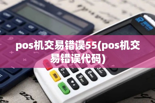 pos机交易错误55(pos机交易错误代码)