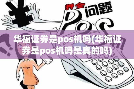 华福证券是pos机吗(华福证券是pos机吗是真的吗)