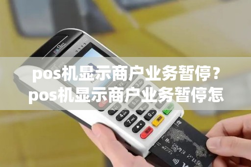 pos机显示商户业务暂停？pos机显示商户业务暂停怎么回事