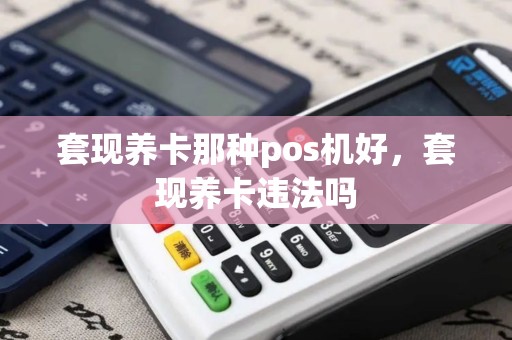 套现养卡那种pos机好，套现养卡违法吗