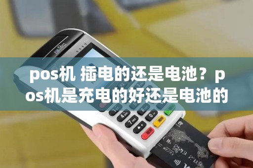 pos机 插电的还是电池？pos机是充电的好还是电池的好
