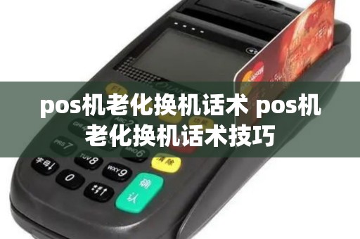 pos机老化换机话术 pos机老化换机话术技巧