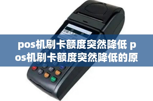 pos机刷卡额度突然降低 pos机刷卡额度突然降低的原因