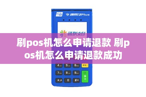 刷pos机怎么申请退款 刷pos机怎么申请退款成功