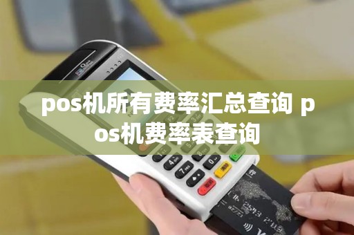 pos机所有费率汇总查询 pos机费率表查询