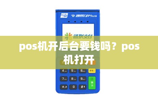 pos机开后台要钱吗？pos机打开