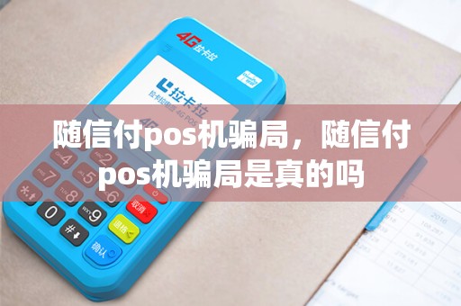 随信付pos机骗局，随信付pos机骗局是真的吗