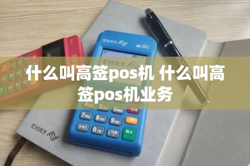 什么叫高签pos机 什么叫高签pos机业务