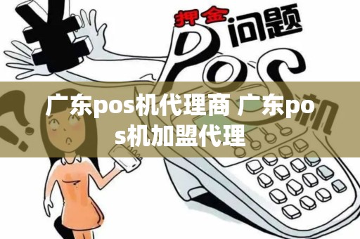 广东pos机代理商 广东pos机加盟代理