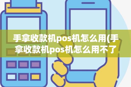 手拿收款机pos机怎么用(手拿收款机pos机怎么用不了)