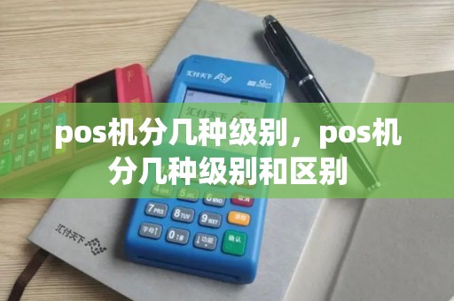pos机分几种级别，pos机分几种级别和区别