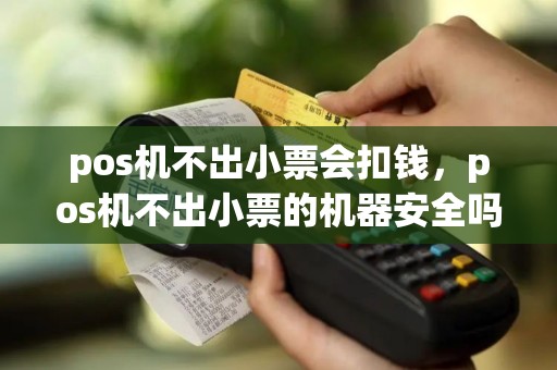 pos机不出小票会扣钱，pos机不出小票的机器安全吗