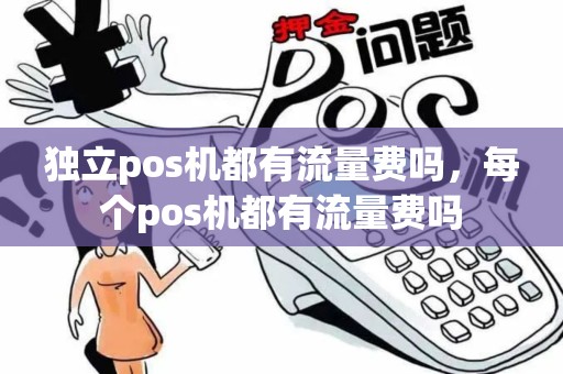 独立pos机都有流量费吗，每个pos机都有流量费吗