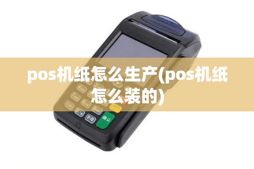 pos机纸怎么生产(pos机纸怎么装的)