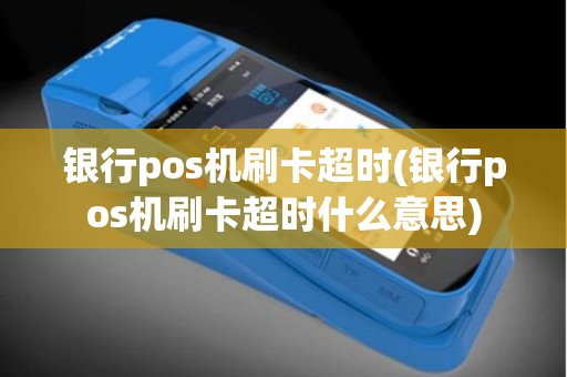 银行pos机刷卡超时(银行pos机刷卡超时什么意思)