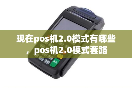 现在pos机2.0模式有哪些，pos机2.0模式套路