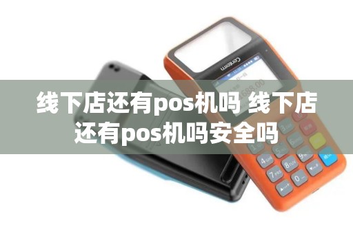 线下店还有pos机吗 线下店还有pos机吗安全吗