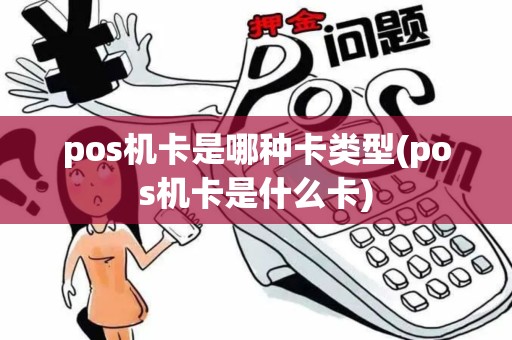 pos机卡是哪种卡类型(pos机卡是什么卡)