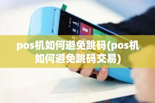 pos机如何避免跳码(pos机如何避免跳码交易)