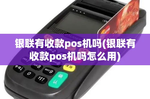 银联有收款pos机吗(银联有收款pos机吗怎么用)