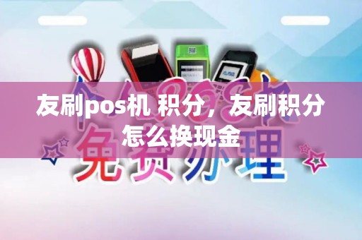 友刷pos机 积分，友刷积分怎么换现金