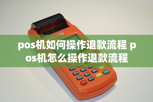 pos机如何操作退款流程 pos机怎么操作退款流程